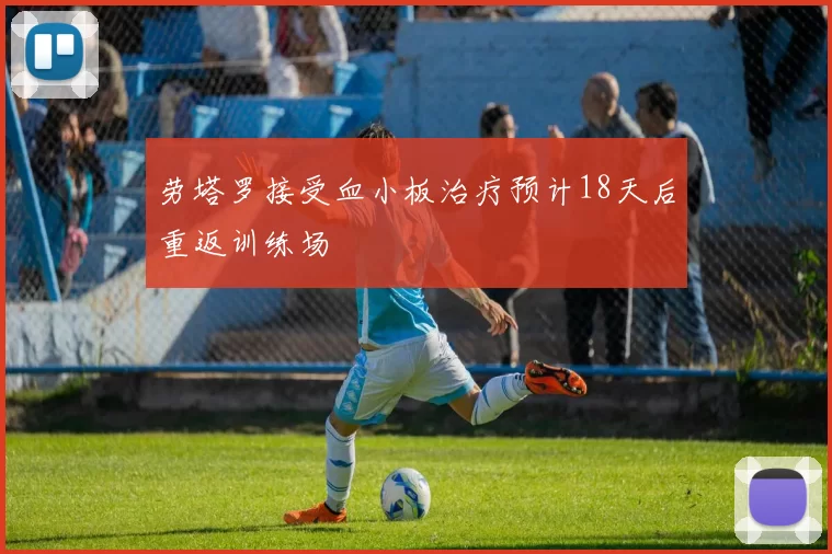 劳塔罗接受血小板治疗预计18天后重返训练场
