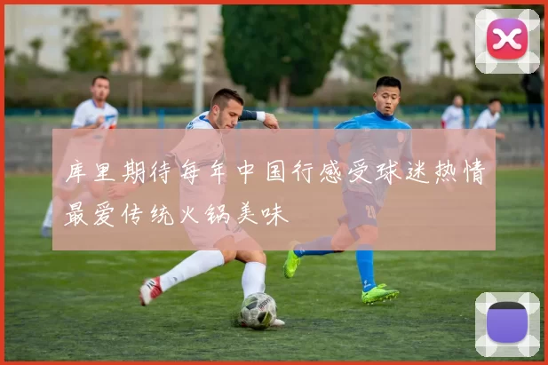 库里期待每年中国行感受球迷热情最爱传统火锅美味