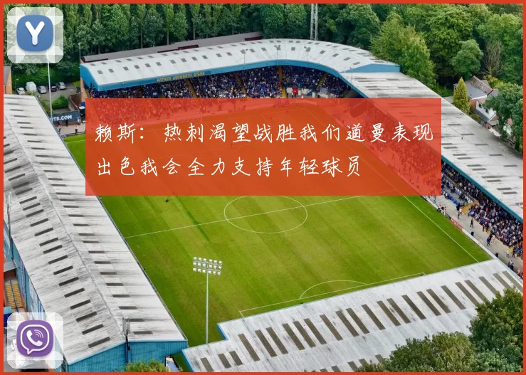 赖斯：热刺渴望战胜我们道曼表现出色我会全力支持年轻球员