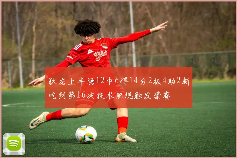 狄龙上半场12中6得14分2板4助2断吃到第16次技术犯规触发禁赛
