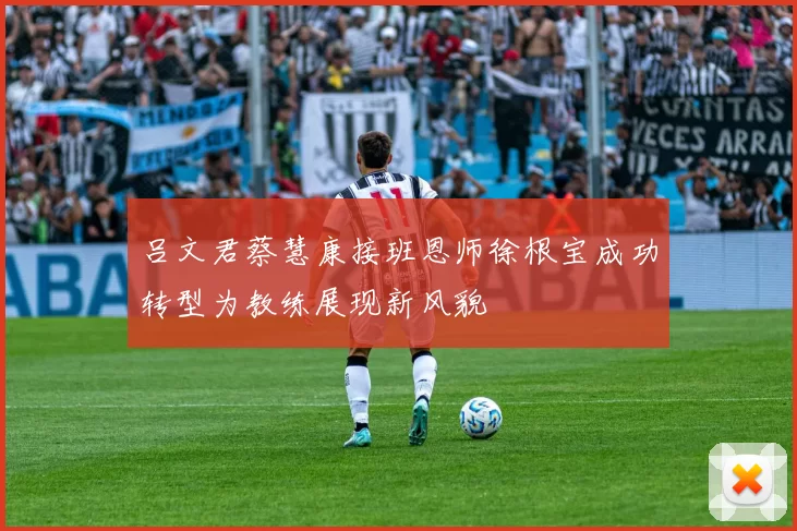 吕文君蔡慧康接班恩师徐根宝成功转型为教练展现新风貌