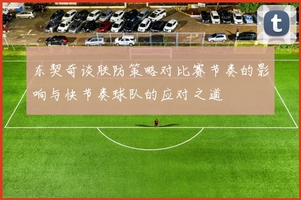 东契奇谈联防策略对比赛节奏的影响与快节奏球队的应对之道