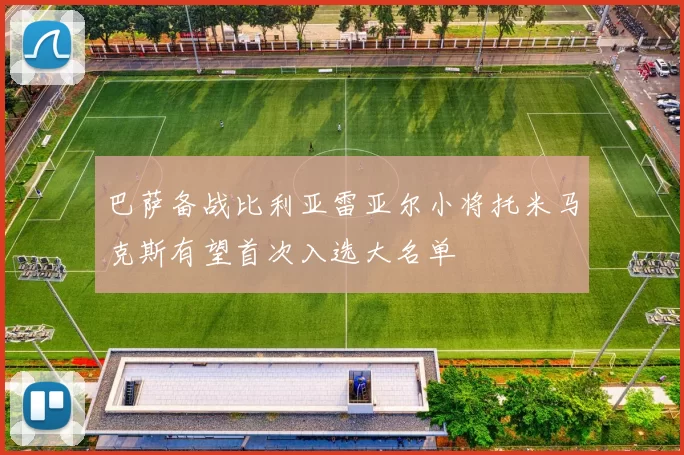 巴萨备战比利亚雷亚尔小将托米马克斯有望首次入选大名单