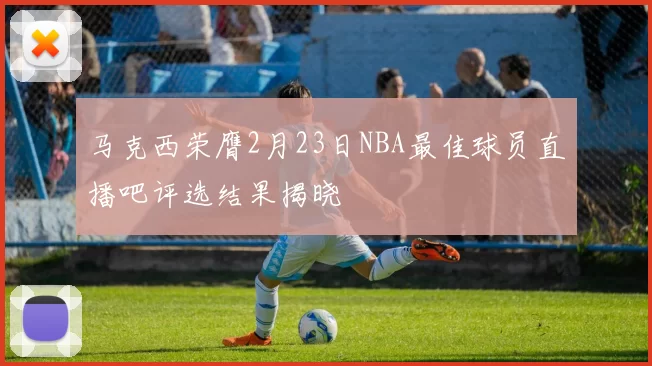 马克西荣膺2月23日NBA最佳球员直播吧评选结果揭晓