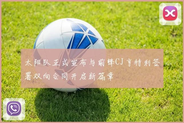 太阳队正式宣布与前锋CJ亨特利签署双向合同开启新篇章