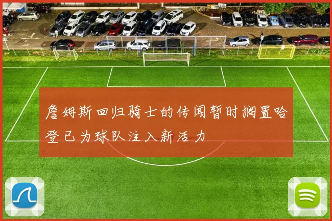 詹姆斯回归骑士的传闻暂时搁置哈登已为球队注入新活力
